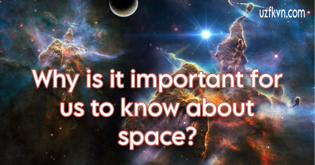 Why is it important for us to know about space?